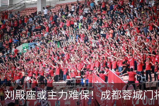 刘殿座或主力难保！成都蓉城门将为此迎来久违强援，曾留洋法甲