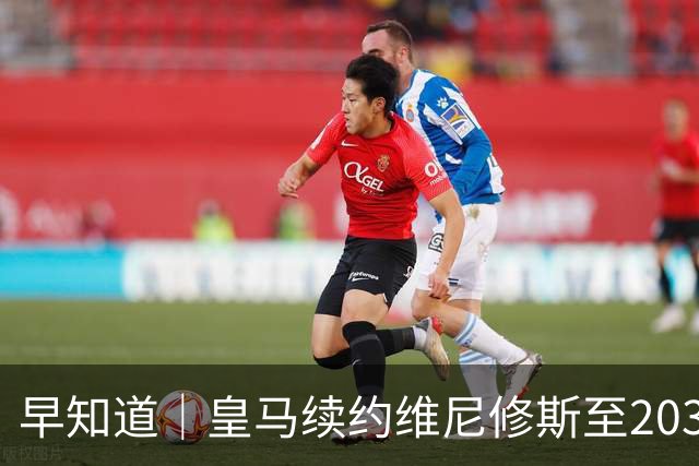 早知道｜皇马续约维尼修斯至2032年